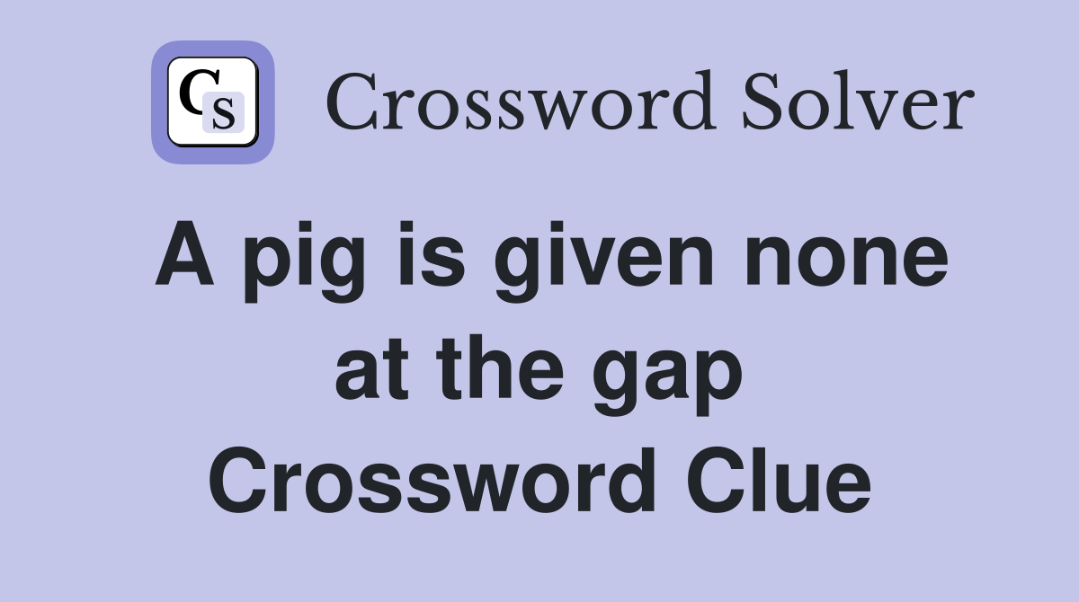 A pig is given none at the gap Crossword Clue Answers Crossword Solver